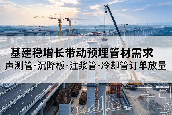 临高基建稳增长带动预埋监测管材需求，声测管、沉降板、注浆管订单持续放量