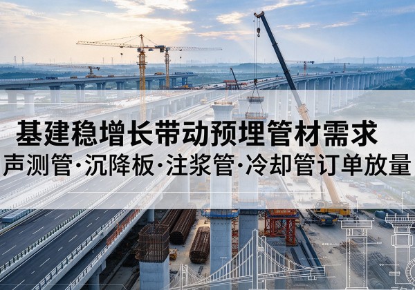 临高基建稳增长带动预埋监测管材需求，声测管、沉降板、注浆管订单持续放量